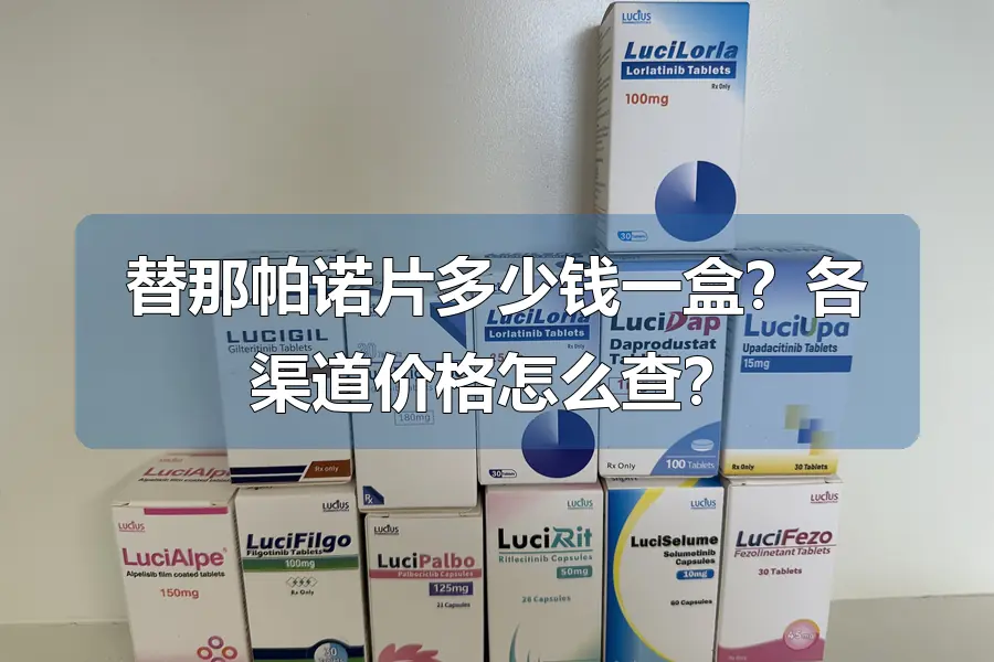 替那帕诺片多少钱一盒?各渠道价格怎么查?